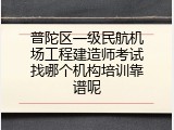 普陀区一级民航机场工程建造师考试找哪个机构培训靠谱呢