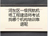 河东区一级民航机场工程建造师考试找哪个机构培训靠谱呢