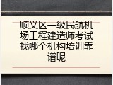 顺义区一级民航机场工程建造师考试找哪个机构培训靠谱呢