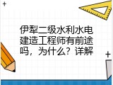 伊犁二级水利水电建造工程师有前途吗，为什么？详解