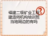 福建二级矿业工程建造师机构培训班当地周边的有吗