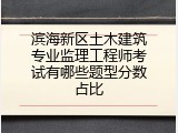 滨海新区土木建筑专业监理工程师考试有哪些题型分数占比