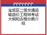 宝坻区二级交通运输造价工程师考试大纲和合格分数介绍