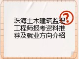 珠海土木建筑监理工程师报考资料推荐及就业方向介绍