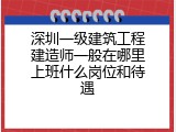 深圳一级建筑工程建造师一般在哪里上班什么岗位和待遇