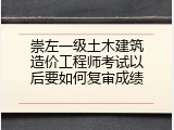 崇左一级土木建筑造价工程师考试以后要如何复审成绩