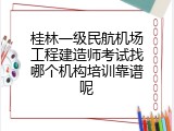 桂林一级民航机场工程建造师考试找哪个机构培训靠谱呢
