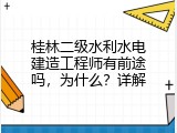 桂林二级水利水电建造工程师有前途吗，为什么？详解
