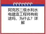 阿克苏二级水利水电建造工程师有前途吗，为什么？详解