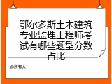 鄂尔多斯土木建筑专业监理工程师考试有哪些题型分数占比