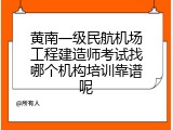 黄南一级民航机场工程建造师考试找哪个机构培训靠谱呢