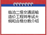 临沧二级交通运输造价工程师考试大纲和合格分数介绍