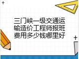 三门峡一级交通运输造价工程师报班费用多少钱哪里好