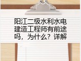 阳江二级水利水电建造工程师有前途吗，为什么？详解