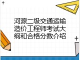河源二级交通运输造价工程师考试大纲和合格分数介绍