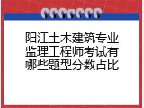 阳江土木建筑专业监理工程师考试有哪些题型分数占比