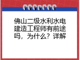 佛山二级水利水电建造工程师有前途吗，为什么？详解