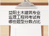 益阳土木建筑专业监理工程师考试有哪些题型分数占比