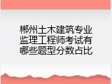 郴州土木建筑专业监理工程师考试有哪些题型分数占比