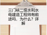 三门峡二级水利水电建造工程师有前途吗，为什么？详解
