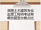 湖南土木建筑专业监理工程师考试有哪些题型分数占比