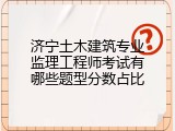 济宁土木建筑专业监理工程师考试有哪些题型分数占比