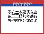 泰安土木建筑专业监理工程师考试有哪些题型分数占比