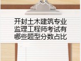 开封土木建筑专业监理工程师考试有哪些题型分数占比