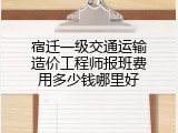 宿迁一级交通运输造价工程师报班费用多少钱哪里好