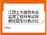 江西土木建筑专业监理工程师考试有哪些题型分数占比
