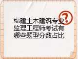福建土木建筑专业监理工程师考试有哪些题型分数占比