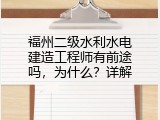 福州二级水利水电建造工程师有前途吗，为什么？详解