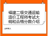 福建二级交通运输造价工程师考试大纲和合格分数介绍