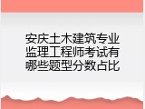 安庆土木建筑专业监理工程师考试有哪些题型分数占比