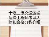 十堰二级交通运输造价工程师考试大纲和合格分数介绍