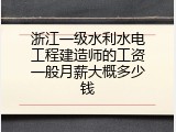浙江一级水利水电工程建造师的工资一般月薪大概多少钱