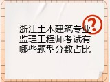浙江土木建筑专业监理工程师考试有哪些题型分数占比