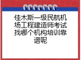 佳木斯一级民航机场工程建造师考试找哪个机构培训靠谱呢