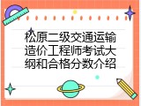 松原二级交通运输造价工程师考试大纲和合格分数介绍
