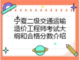 宁夏二级交通运输造价工程师考试大纲和合格分数介绍