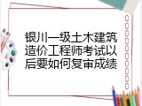 银川一级土木建筑造价工程师考试以后要如何复审成绩