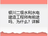 银川二级水利水电建造工程师有前途吗，为什么？详解