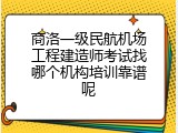 商洛一级民航机场工程建造师考试找哪个机构培训靠谱呢