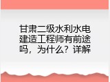 甘肃二级水利水电建造工程师有前途吗，为什么？详解