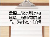 盘锦二级水利水电建造工程师有前途吗，为什么？详解