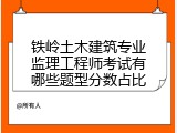 铁岭土木建筑专业监理工程师考试有哪些题型分数占比