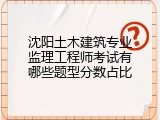 沈阳土木建筑专业监理工程师考试有哪些题型分数占比