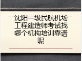 沈阳一级民航机场工程建造师考试找哪个机构培训靠谱呢