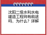 沈阳二级水利水电建造工程师有前途吗，为什么？详解