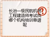 长治一级民航机场工程建造师考试找哪个机构培训靠谱呢